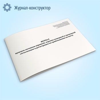 Журнал проверок состояния охранной, охранно-пожарной и тревожной сигнализации и регистрации их срабатывания на посту