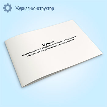 Журнал ответственного за исправное состояние и безопасное действие сосуда, работающего под давлением
