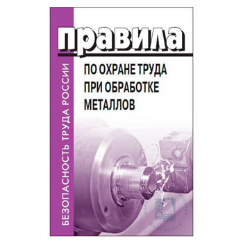 Правила по охране труда при обработке металлов. Утв. Приказом Министерства труда и социальной защиты от 11 декабря 2020 года N 887н (ЛД-222)